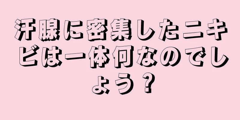 汗腺に密集したニキビは一体何なのでしょう？