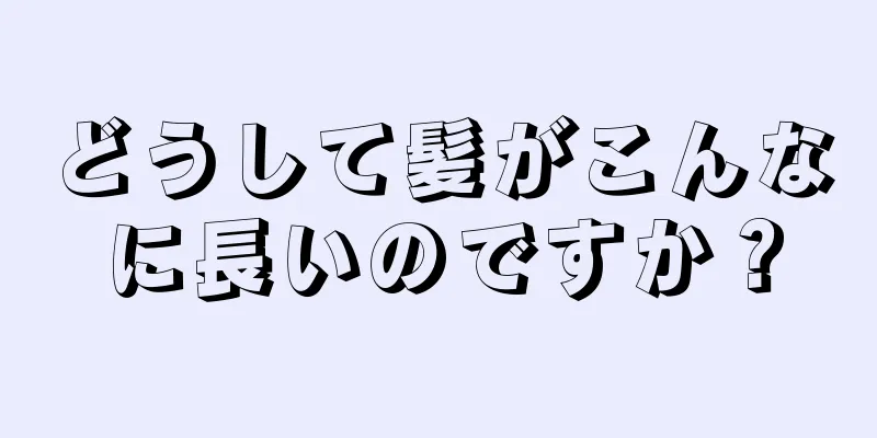 どうして髪がこんなに長いのですか？