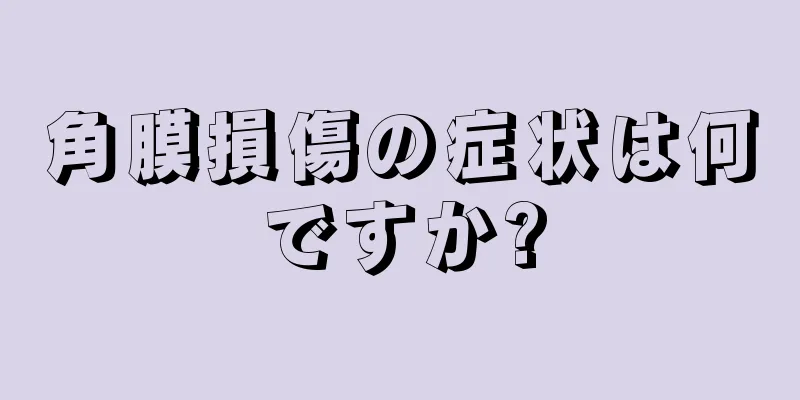 角膜損傷の症状は何ですか?