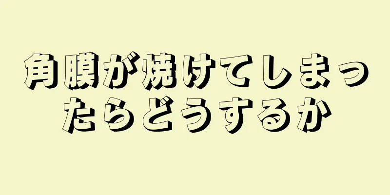 角膜が焼けてしまったらどうするか