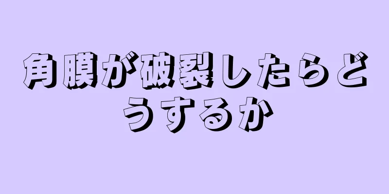 角膜が破裂したらどうするか