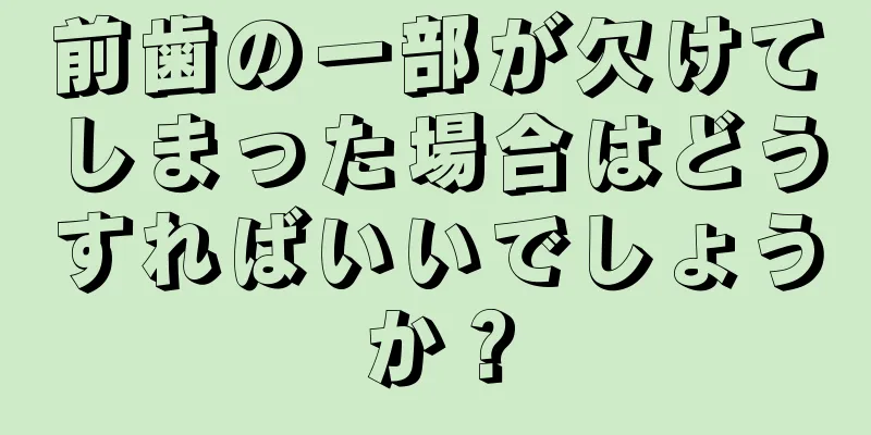 前歯の一部が欠けてしまった場合はどうすればいいでしょうか？