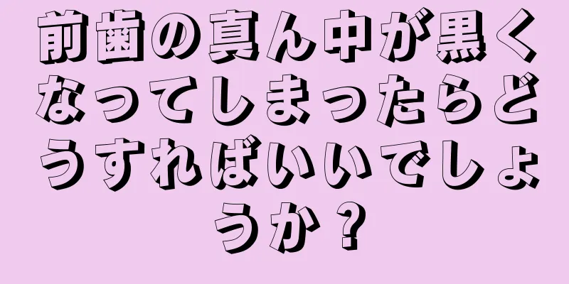 前歯の真ん中が黒くなってしまったらどうすればいいでしょうか？