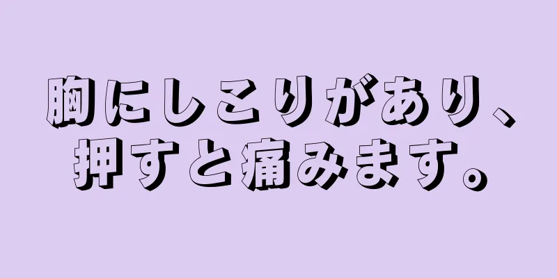 胸にしこりがあり、押すと痛みます。