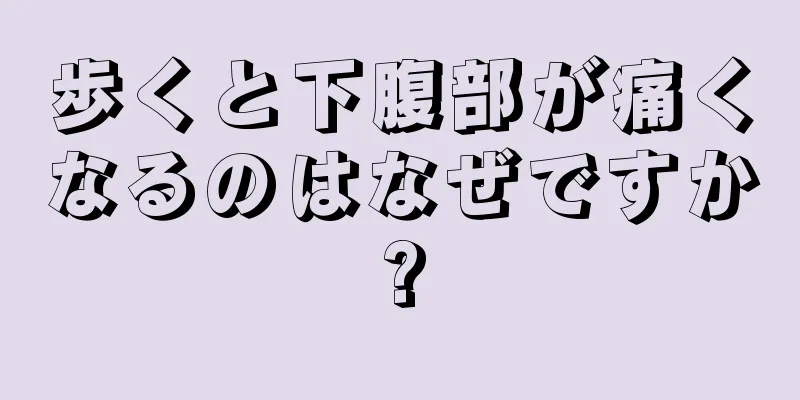 歩くと下腹部が痛くなるのはなぜですか?