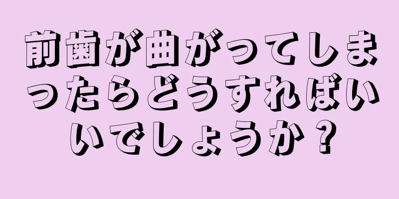 前歯が曲がってしまったらどうすればいいでしょうか？