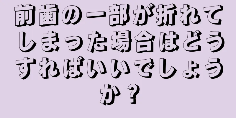 前歯の一部が折れてしまった場合はどうすればいいでしょうか？