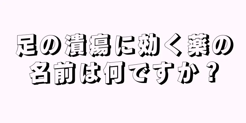 足の潰瘍に効く薬の名前は何ですか？