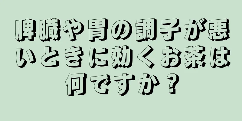 脾臓や胃の調子が悪いときに効くお茶は何ですか？