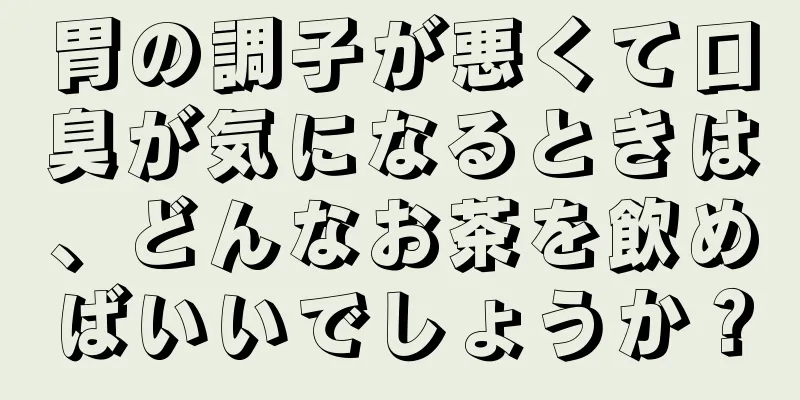 胃の調子が悪くて口臭が気になるときは、どんなお茶を飲めばいいでしょうか？