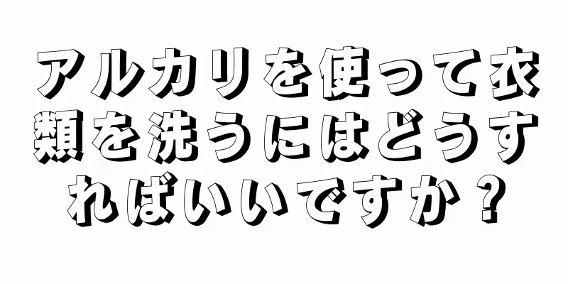 アルカリを使って衣類を洗うにはどうすればいいですか？