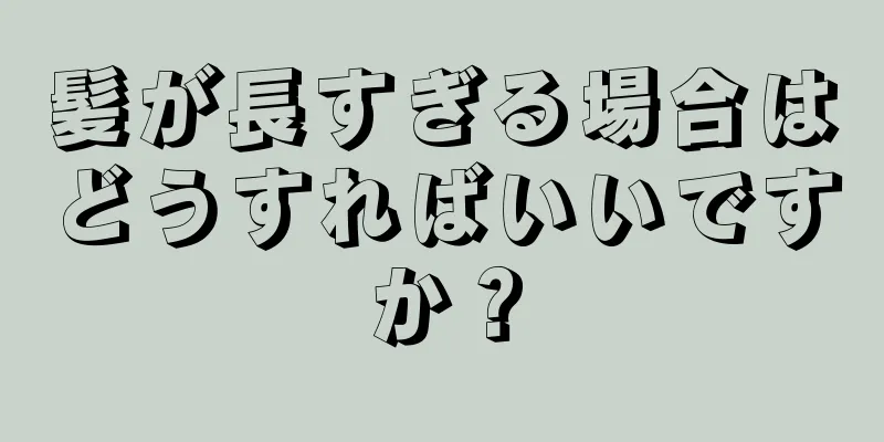 髪が長すぎる場合はどうすればいいですか？