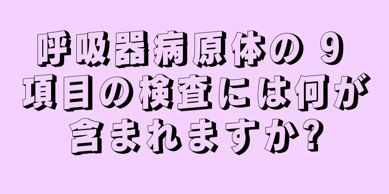 呼吸器病原体の 9 項目の検査には何が含まれますか?