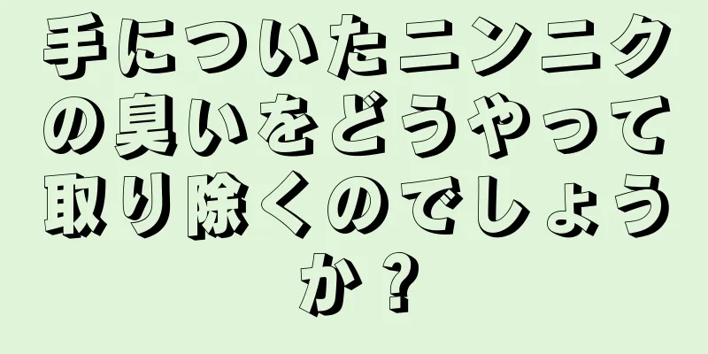 手についたニンニクの臭いをどうやって取り除くのでしょうか？