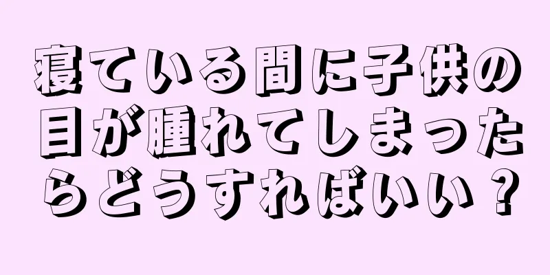 寝ている間に子供の目が腫れてしまったらどうすればいい？