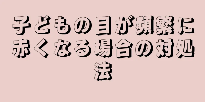 子どもの目が頻繁に赤くなる場合の対処法