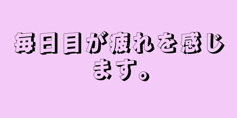 毎日目が疲れを感じます。