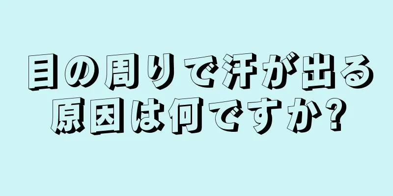 目の周りで汗が出る原因は何ですか?