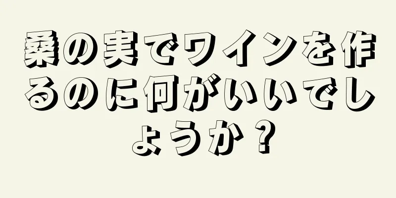 桑の実でワインを作るのに何がいいでしょうか？