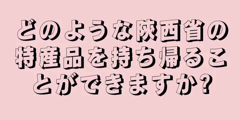 どのような陝西省の特産品を持ち帰ることができますか?