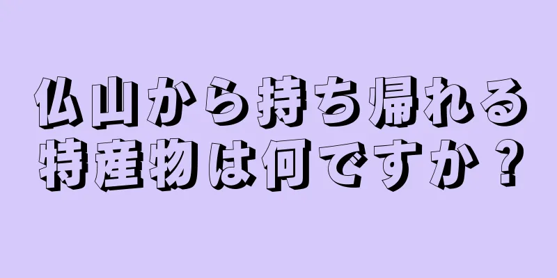 仏山から持ち帰れる特産物は何ですか？