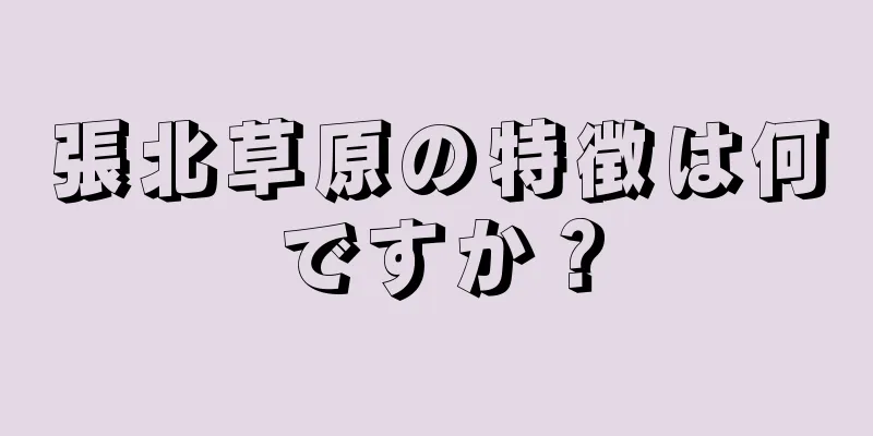 張北草原の特徴は何ですか？