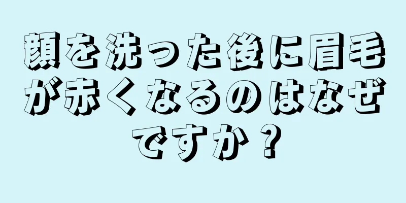 顔を洗った後に眉毛が赤くなるのはなぜですか？