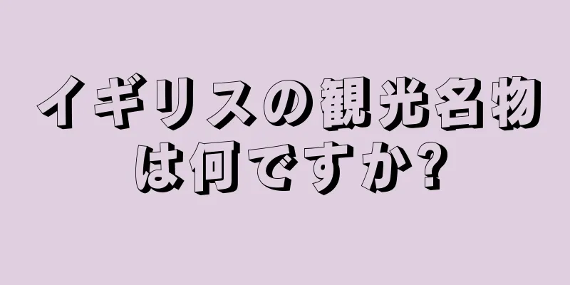 イギリスの観光名物は何ですか?