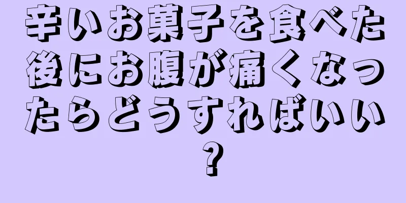 辛いお菓子を食べた後にお腹が痛くなったらどうすればいい？