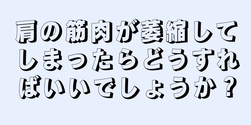 肩の筋肉が萎縮してしまったらどうすればいいでしょうか？