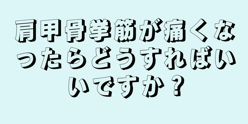 肩甲骨挙筋が痛くなったらどうすればいいですか？