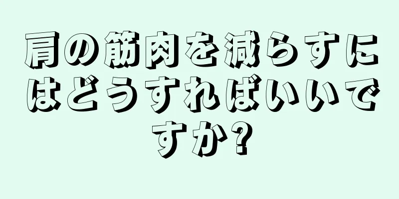 肩の筋肉を減らすにはどうすればいいですか?