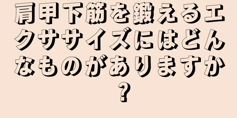 肩甲下筋を鍛えるエクササイズにはどんなものがありますか？