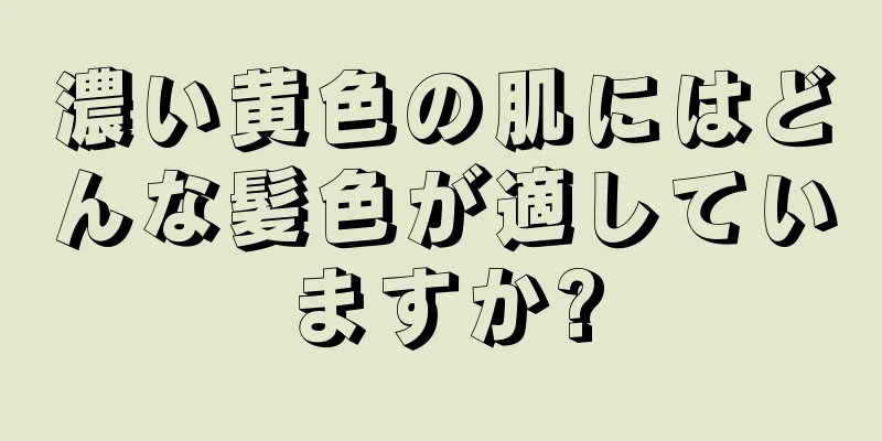 濃い黄色の肌にはどんな髪色が適していますか?