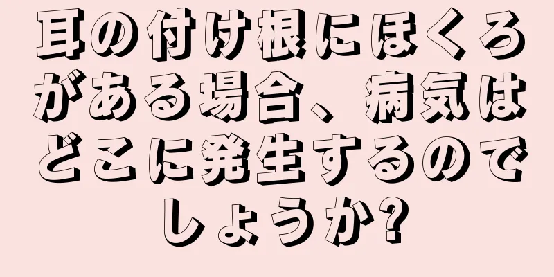 耳の付け根にほくろがある場合、病気はどこに発生するのでしょうか?