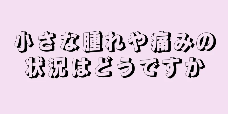 小さな腫れや痛みの状況はどうですか