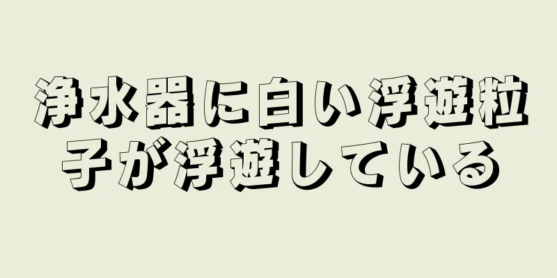 浄水器に白い浮遊粒子が浮遊している