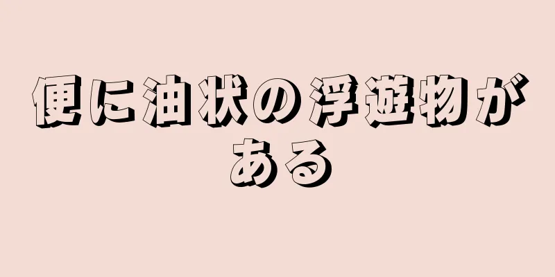 便に油状の浮遊物がある