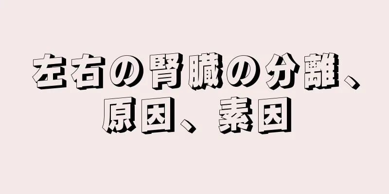 左右の腎臓の分離、原因、素因