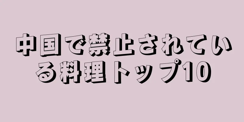 中国で禁止されている料理トップ10