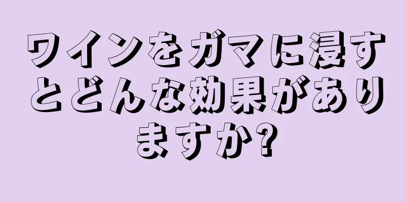 ワインをガマに浸すとどんな効果がありますか?