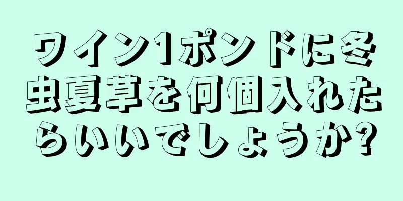 ワイン1ポンドに冬虫夏草を何個入れたらいいでしょうか?