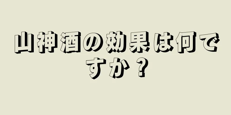 山神酒の効果は何ですか？