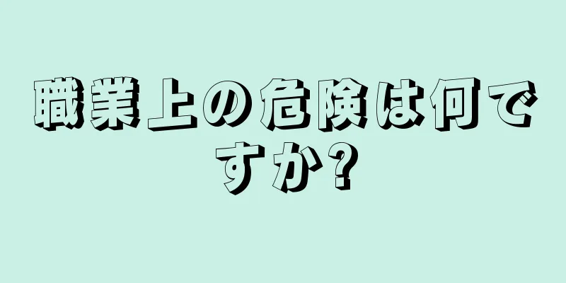 職業上の危険は何ですか?