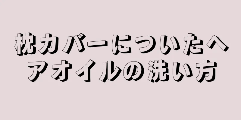 枕カバーについたヘアオイルの洗い方