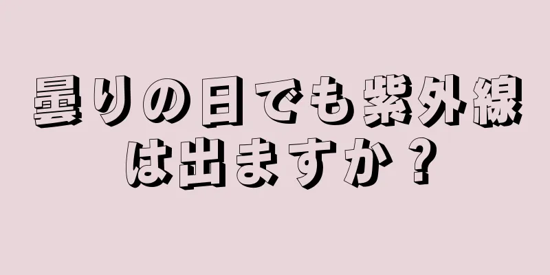 曇りの日でも紫外線は出ますか？