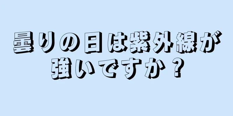 曇りの日は紫外線が強いですか？