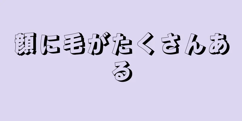 顔に毛がたくさんある