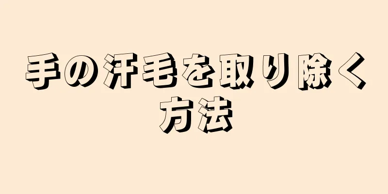 手の汗毛を取り除く方法