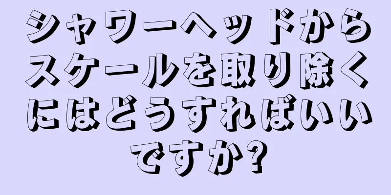 シャワーヘッドからスケールを取り除くにはどうすればいいですか?